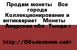 Продам монеты - Все города Коллекционирование и антиквариат » Монеты   . Амурская обл.,Тында г.